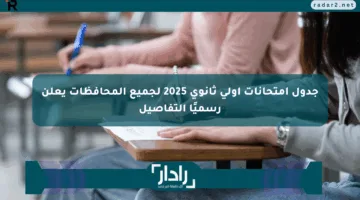 جدول امتحانات أولى ثانوي 2025 لجميع المحافظات يعلن رسميًا التفاصيل